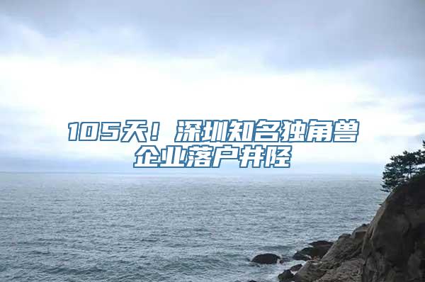 105天！深圳知名独角兽企业落户井陉