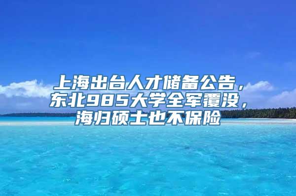 上海出台人才储备公告，东北985大学全军覆没，海归硕士也不保险