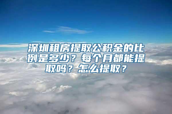 深圳租房提取公积金的比例是多少？每个月都能提取吗？怎么提取？