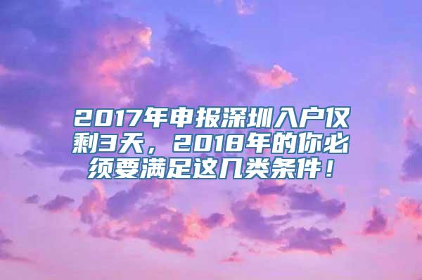 2017年申报深圳入户仅剩3天，2018年的你必须要满足这几类条件！