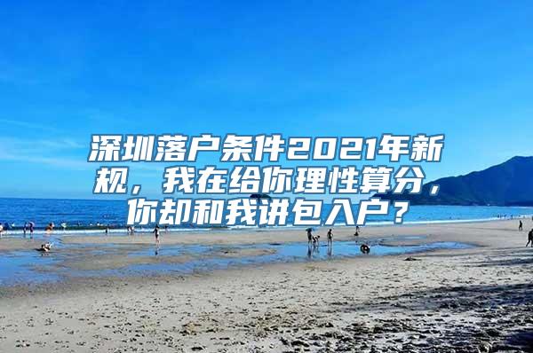 深圳落户条件2021年新规，我在给你理性算分，你却和我讲包入户？