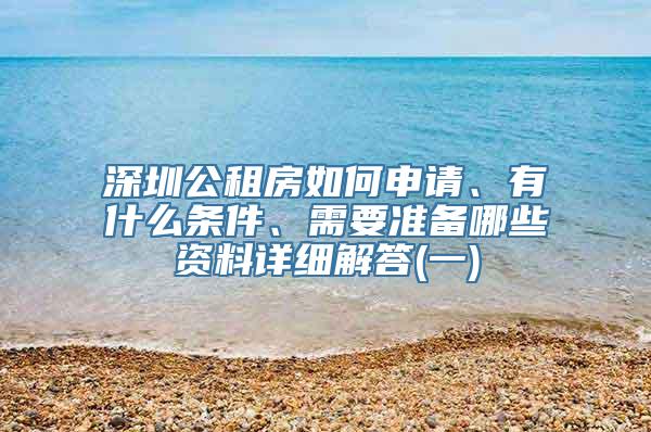 深圳公租房如何申请、有什么条件、需要准备哪些资料详细解答(一)