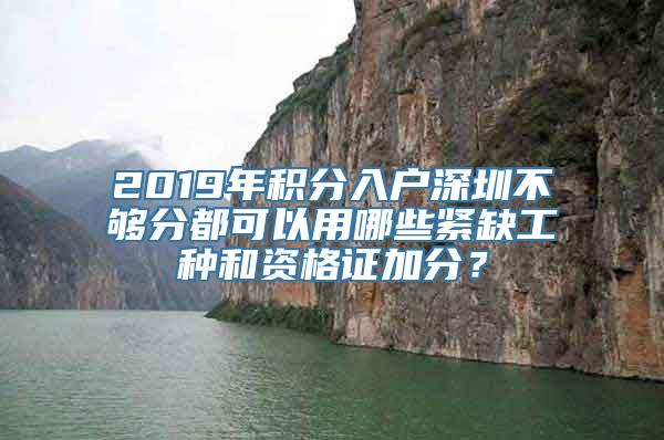 2019年积分入户深圳不够分都可以用哪些紧缺工种和资格证加分？