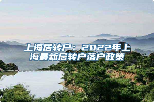 上海居转户：2022年上海最新居转户落户政策