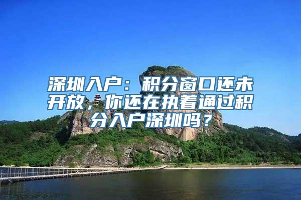 深圳入户：积分窗口还未开放，你还在执着通过积分入户深圳吗？