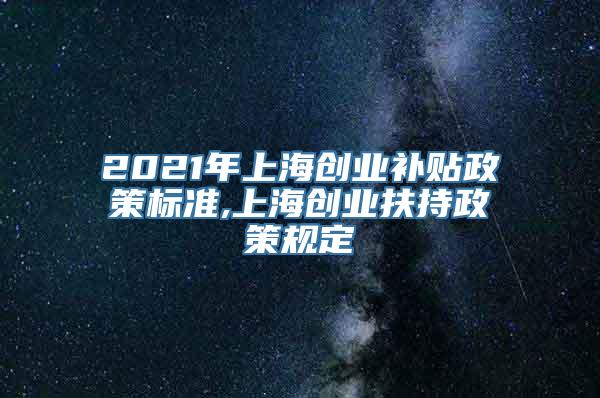 2021年上海创业补贴政策标准,上海创业扶持政策规定