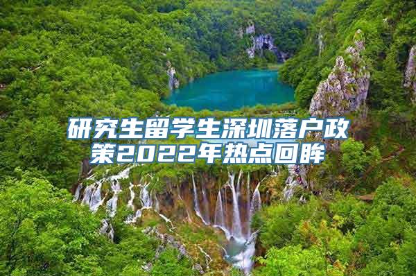 研究生留学生深圳落户政策2022年热点回眸