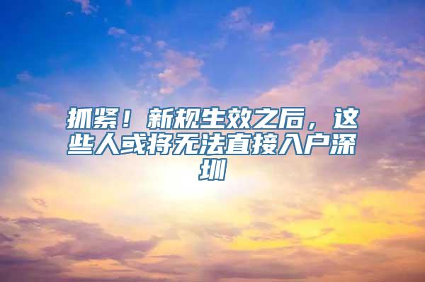 抓紧！新规生效之后，这些人或将无法直接入户深圳