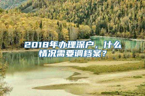 2018年办理深户，什么情况需要调档案？