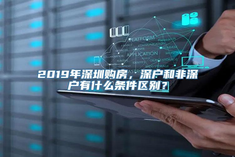 2019年深圳购房，深户和非深户有什么条件区别？