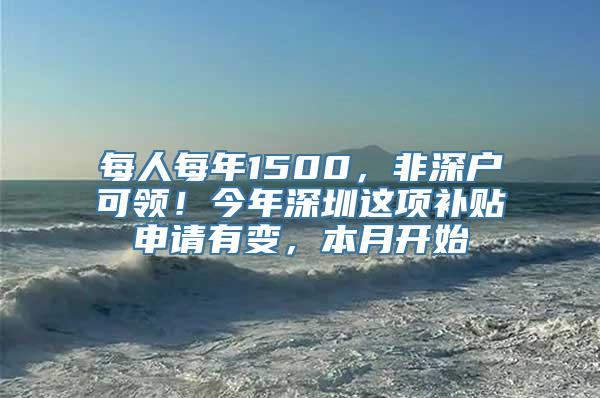 每人每年1500，非深户可领！今年深圳这项补贴申请有变，本月开始