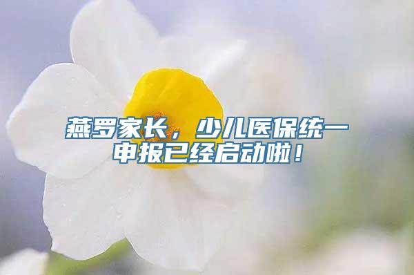 燕罗家长，少儿医保统一申报已经启动啦！