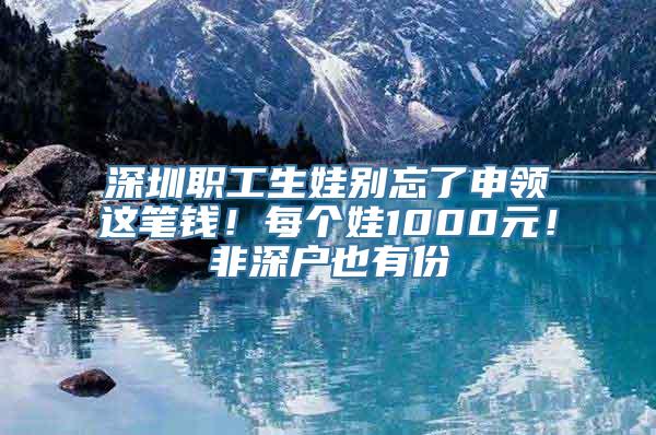 深圳职工生娃别忘了申领这笔钱！每个娃1000元！非深户也有份