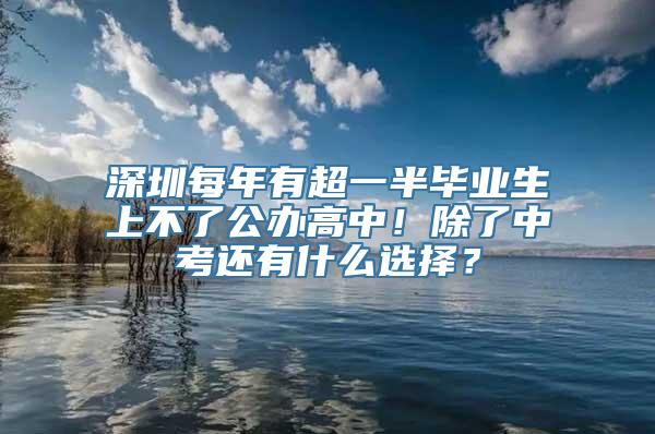 深圳每年有超一半毕业生上不了公办高中！除了中考还有什么选择？