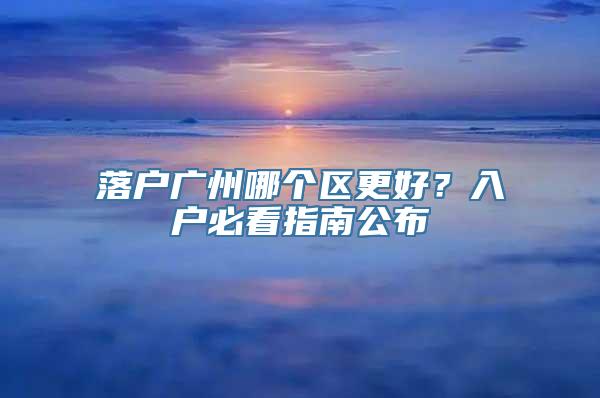 落户广州哪个区更好？入户必看指南公布