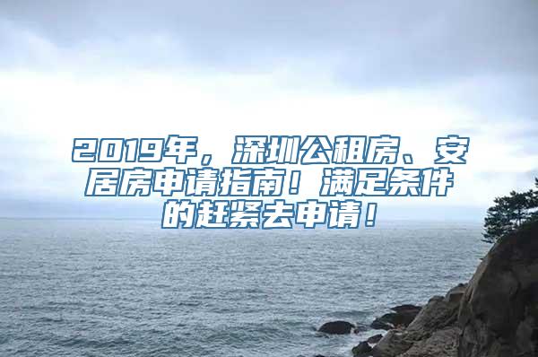 2019年，深圳公租房、安居房申请指南！满足条件的赶紧去申请！