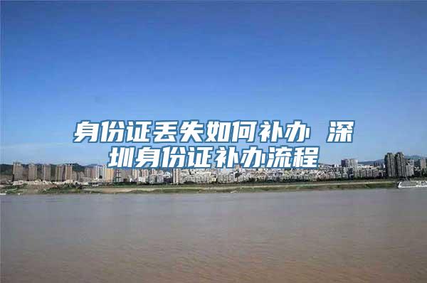 身份证丢失如何补办 深圳身份证补办流程