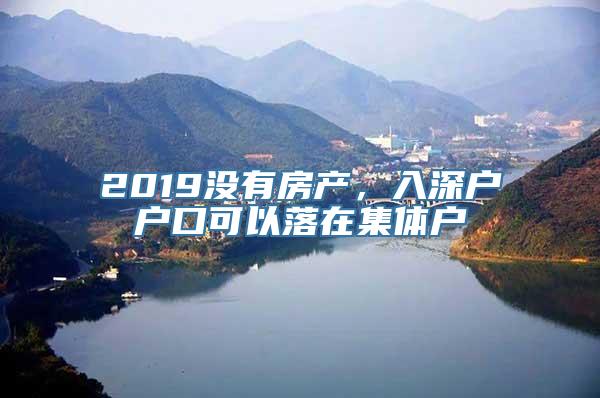 2019没有房产，入深户户口可以落在集体户