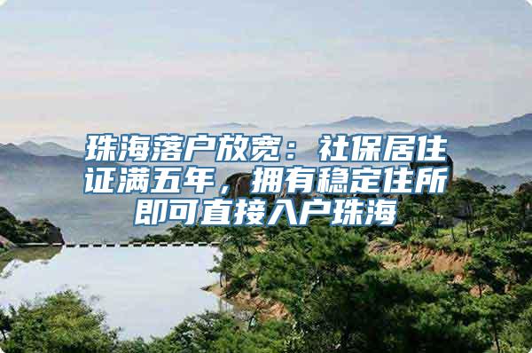 珠海落户放宽：社保居住证满五年，拥有稳定住所即可直接入户珠海