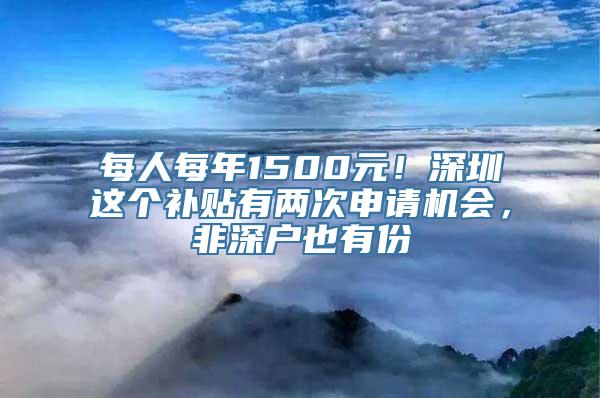 每人每年1500元！深圳这个补贴有两次申请机会，非深户也有份