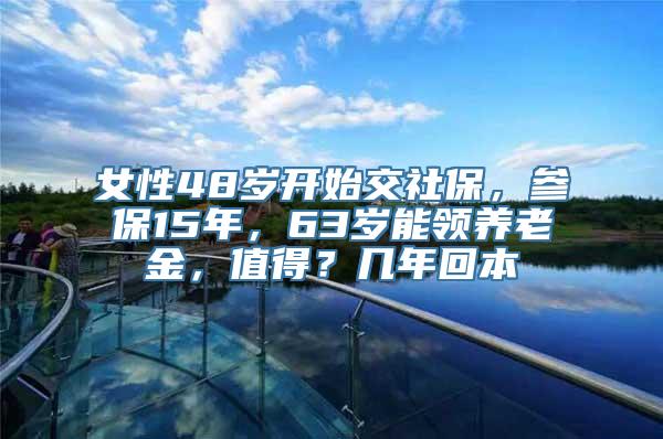 女性48岁开始交社保，参保15年，63岁能领养老金，值得？几年回本