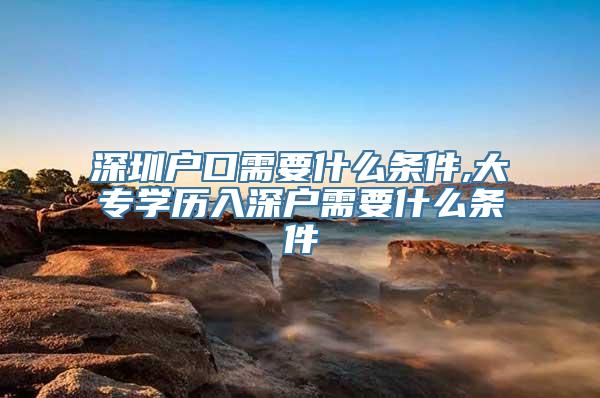 深圳户口需要什么条件,大专学历入深户需要什么条件