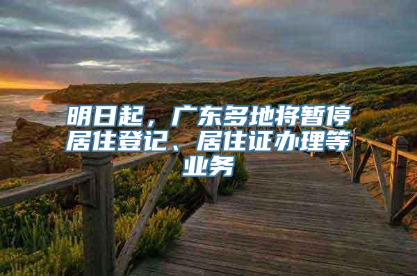 明日起，广东多地将暂停居住登记、居住证办理等业务