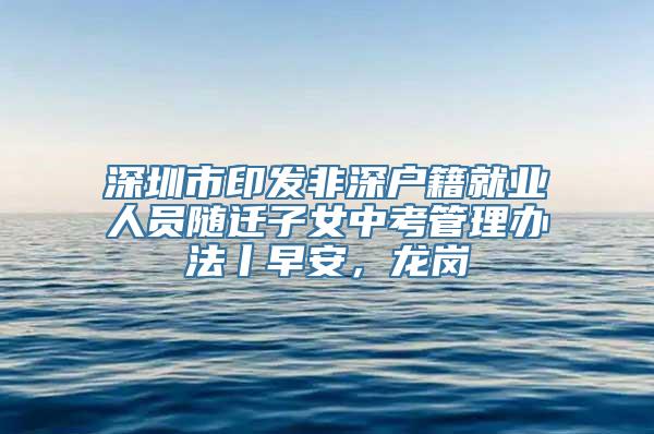 深圳市印发非深户籍就业人员随迁子女中考管理办法丨早安，龙岗