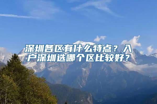 深圳各区有什么特点？入户深圳选哪个区比较好？