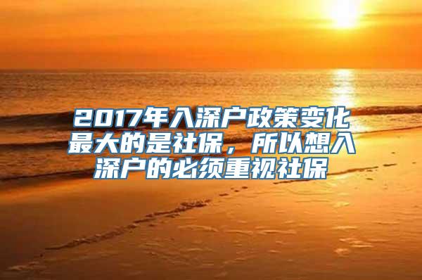 2017年入深户政策变化最大的是社保，所以想入深户的必须重视社保