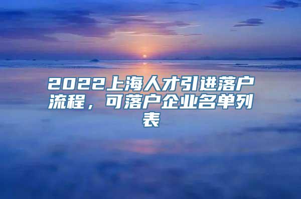 2022上海人才引进落户流程，可落户企业名单列表