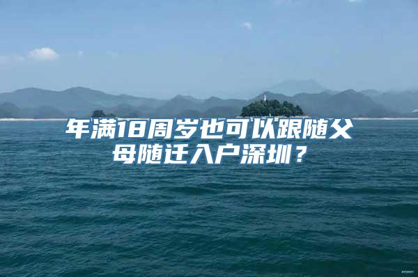 年满18周岁也可以跟随父母随迁入户深圳？