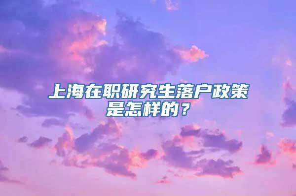 上海在职研究生落户政策是怎样的？