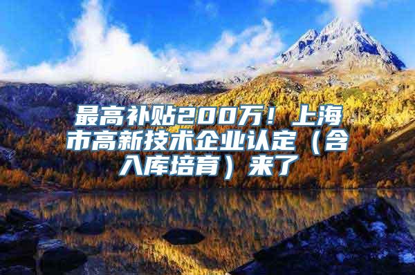 最高补贴200万！上海市高新技术企业认定（含入库培育）来了