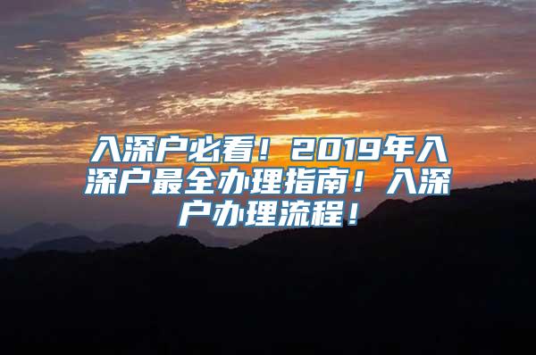 入深户必看！2019年入深户最全办理指南！入深户办理流程！