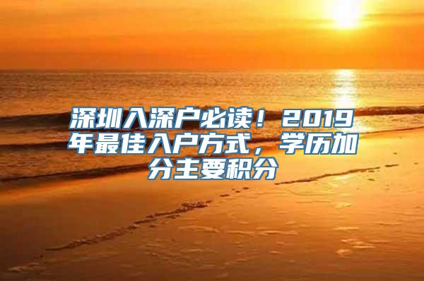 深圳入深户必读！2019年最佳入户方式，学历加分主要积分