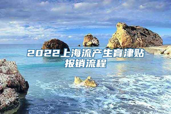 2022上海流产生育津贴报销流程