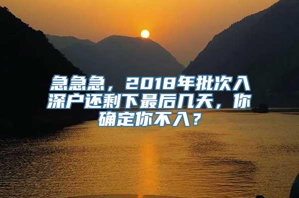 急急急，2018年批次入深户还剩下最后几天，你确定你不入？