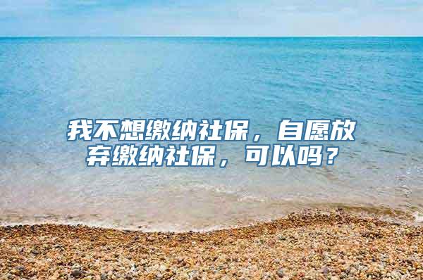 我不想缴纳社保，自愿放弃缴纳社保，可以吗？