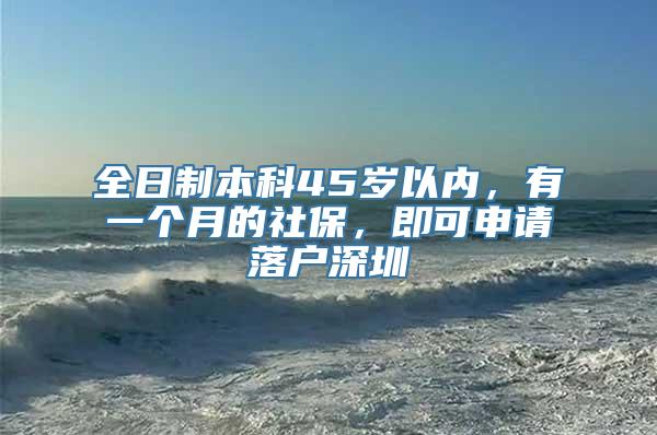 全日制本科45岁以内，有一个月的社保，即可申请落户深圳