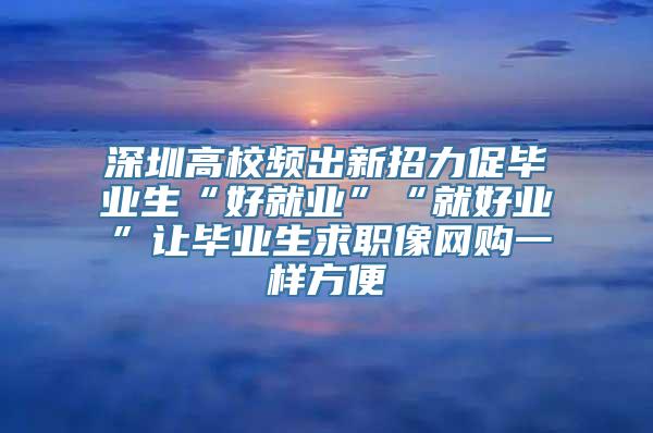 深圳高校频出新招力促毕业生“好就业”“就好业”让毕业生求职像网购一样方便