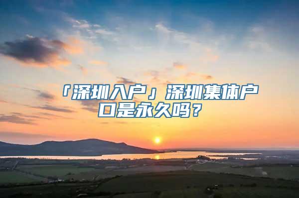 「深圳入户」深圳集体户口是永久吗？