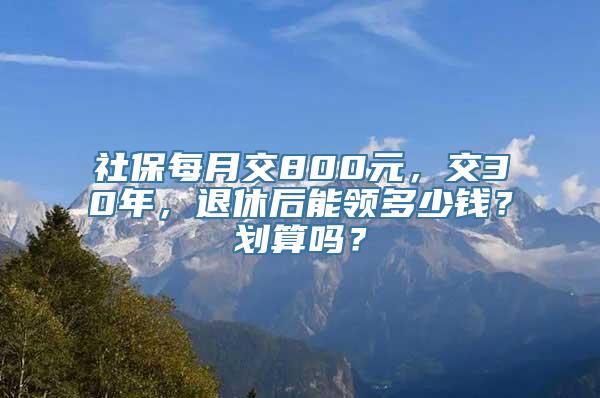 社保每月交800元，交30年，退休后能领多少钱？划算吗？