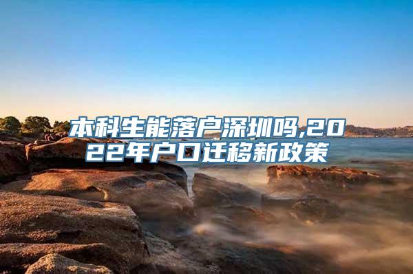 本科生能落户深圳吗,2022年户口迁移新政策