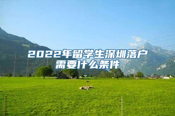 2022年留学生深圳落户需要什么条件