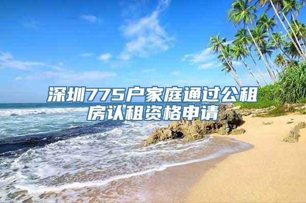 深圳775户家庭通过公租房认租资格申请