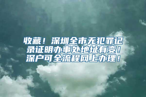 收藏！深圳全市无犯罪记录证明办事处地址有变！深户可全流程网上办理！