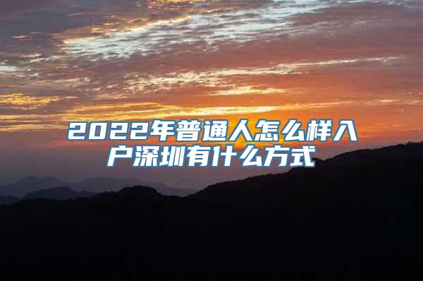 2022年普通人怎么样入户深圳有什么方式