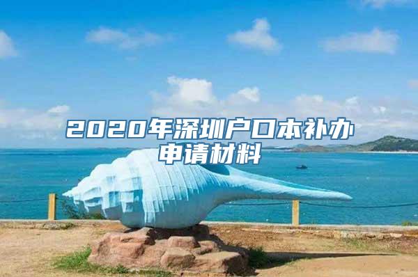 2020年深圳户口本补办申请材料