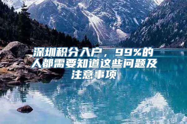 深圳积分入户，99%的人都需要知道这些问题及注意事项